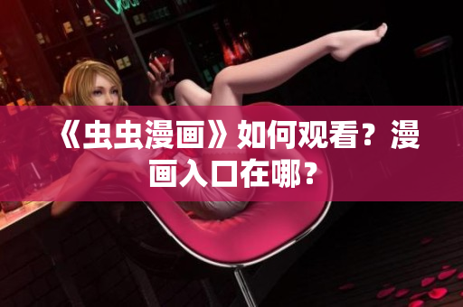 《虫虫漫画》如何观看？漫画入口在哪？