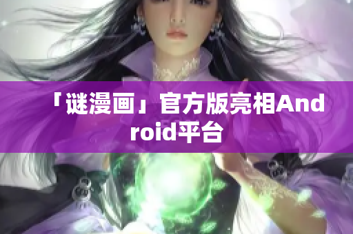 「谜漫画」官方版亮相Android平台