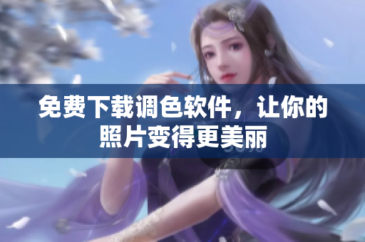 免费下载调色软件，让你的照片变得更美丽