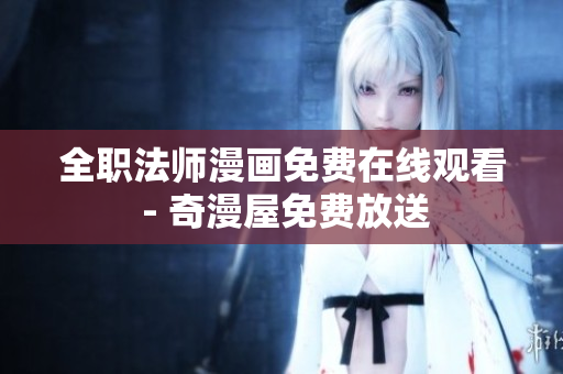 全职法师漫画免费在线观看 - 奇漫屋免费放送