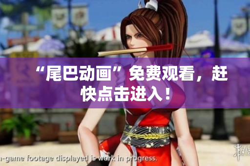 “尾巴动画”免费观看，赶快点击进入！