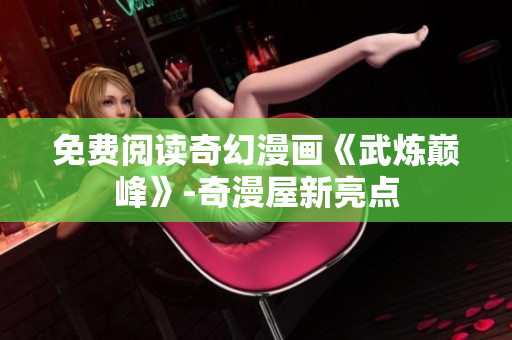 免费阅读奇幻漫画《武炼巅峰》-奇漫屋新亮点