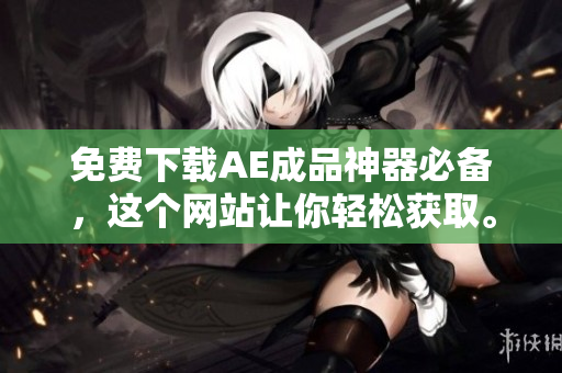 免费下载AE成品神器必备，这个网站让你轻松获取。