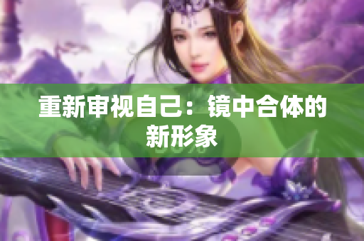 重新审视自己：镜中合体的新形象