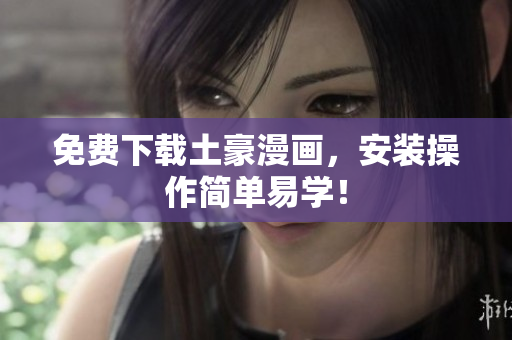 免费下载土豪漫画，安装操作简单易学！