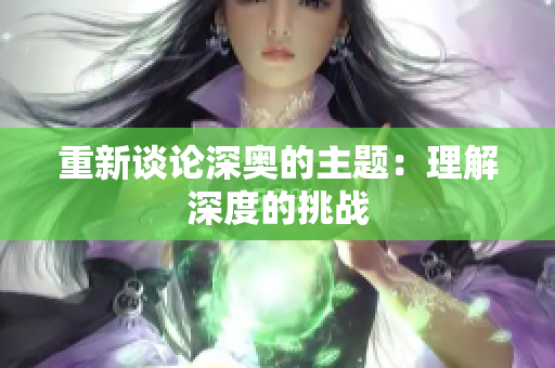 重新谈论深奥的主题：理解深度的挑战