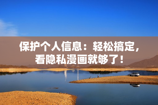 保护个人信息：轻松搞定，看隐私漫画就够了！