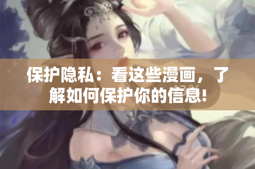 保护隐私：看这些漫画，了解如何保护你的信息!