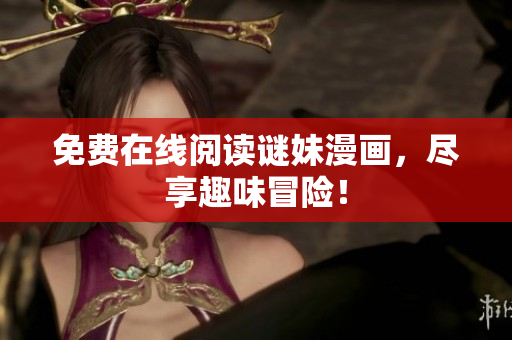 免费在线阅读谜妹漫画，尽享趣味冒险！