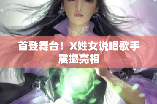 首登舞台！X姓女说唱歌手震撼亮相