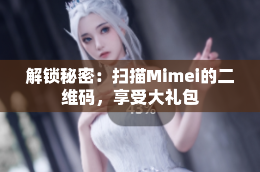解锁秘密：扫描Mimei的二维码，享受大礼包