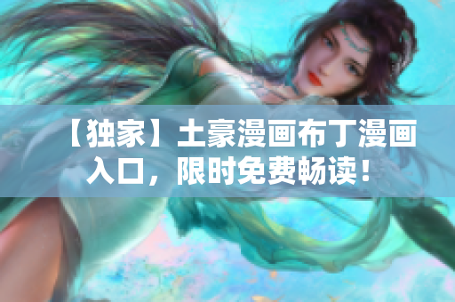 【独家】土豪漫画布丁漫画入口，限时免费畅读！