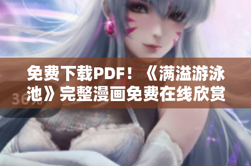 免费下载PDF！《满溢游泳池》完整漫画免费在线欣赏