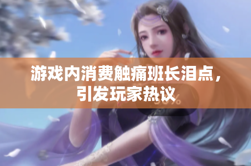 游戏内消费触痛班长泪点，引发玩家热议