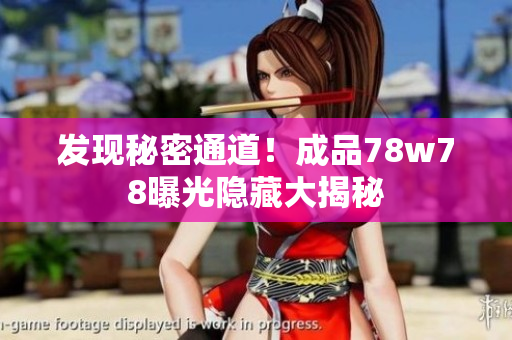 发现秘密通道！成品78w78曝光隐藏大揭秘
