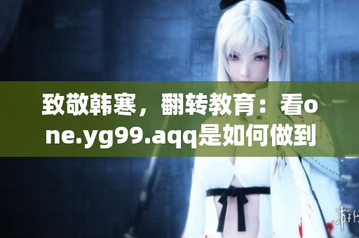 致敬韩寒，翻转教育：看one.yg99.aqq是如何做到的