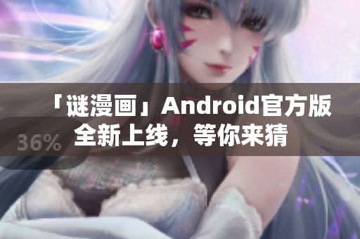 「谜漫画」Android官方版全新上线，等你来猜