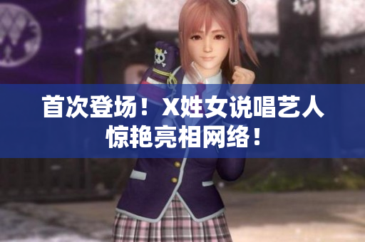 首次登场！X姓女说唱艺人惊艳亮相网络！