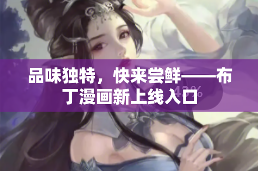 品味独特，快来尝鲜——布丁漫画新上线入口
