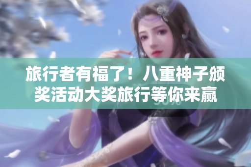 旅行者有福了！八重神子颁奖活动大奖旅行等你来赢