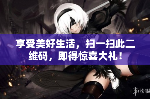 享受美好生活，扫一扫此二维码，即得惊喜大礼！