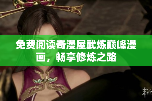 免费阅读奇漫屋武炼巅峰漫画，畅享修炼之路