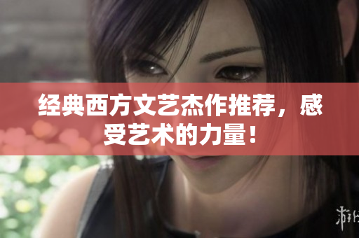 经典西方文艺杰作推荐，感受艺术的力量！