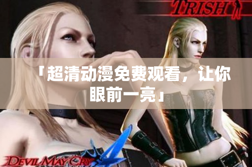 「超清动漫免费观看，让你眼前一亮」