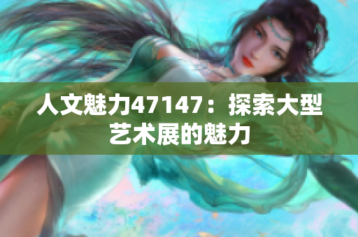 人文魅力47147：探索大型艺术展的魅力