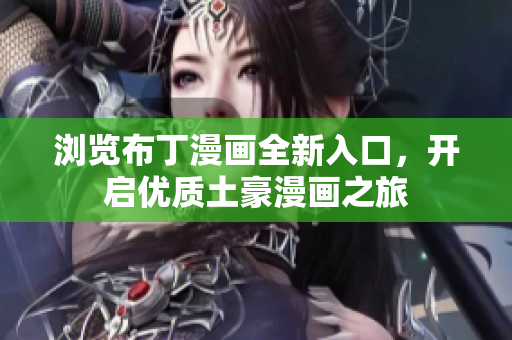 浏览布丁漫画全新入口，开启优质土豪漫画之旅