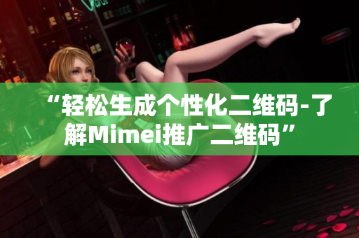 “轻松生成个性化二维码-了解Mimei推广二维码”