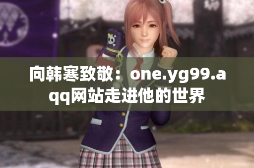 向韩寒致敬：one.yg99.aqq网站走进他的世界