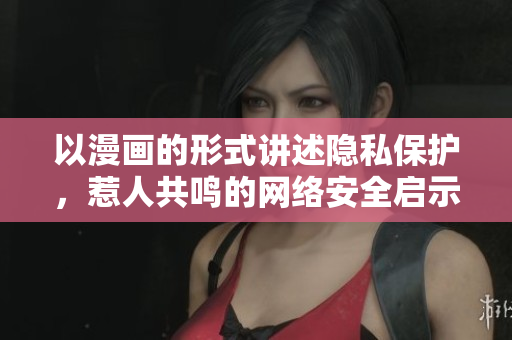 以漫画的形式讲述隐私保护，惹人共鸣的网络安全启示录