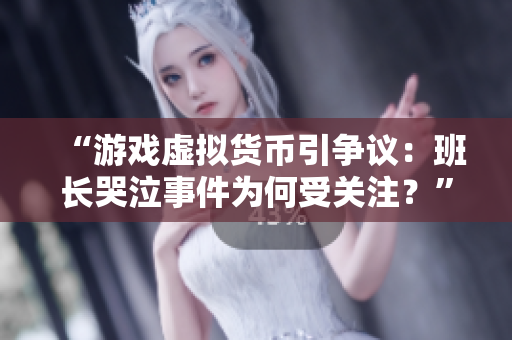 “游戏虚拟货币引争议：班长哭泣事件为何受关注？”