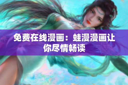 免费在线漫画：蛙漫漫画让你尽情畅读