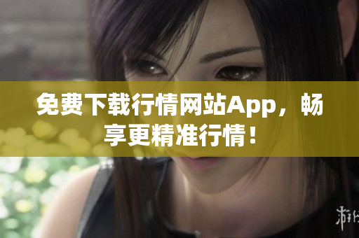 免费下载行情网站App，畅享更精准行情！