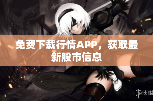 免费下载行情APP，获取最新股市信息