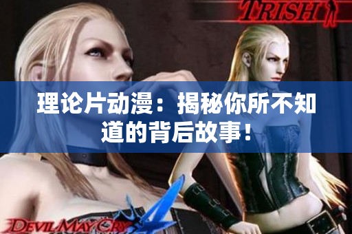 理论片动漫：揭秘你所不知道的背后故事！