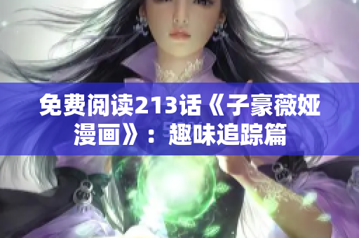 免费阅读213话《子豪薇娅漫画》：趣味追踪篇