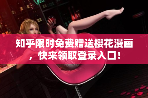 知乎限时免费赠送樱花漫画，快来领取登录入口！