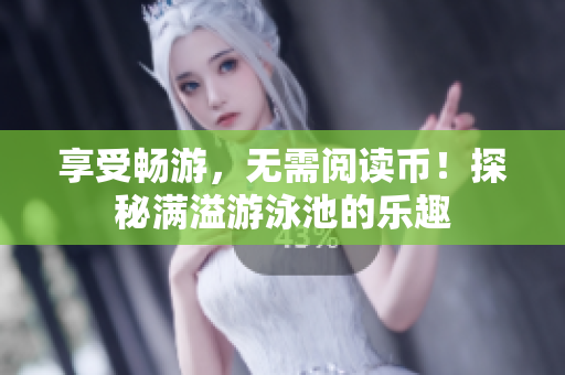 享受畅游，无需阅读币！探秘满溢游泳池的乐趣