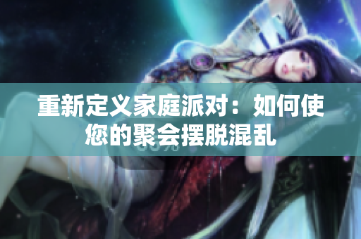 重新定义家庭派对：如何使您的聚会摆脱混乱