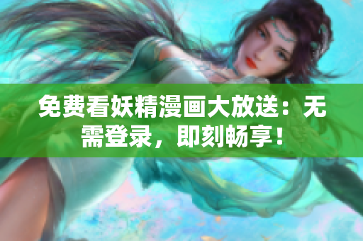 免费看妖精漫画大放送：无需登录，即刻畅享！