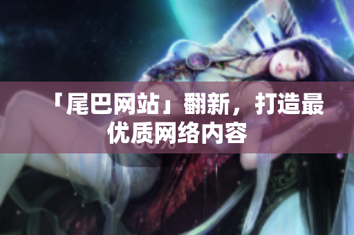 「尾巴网站」翻新，打造最优质网络内容