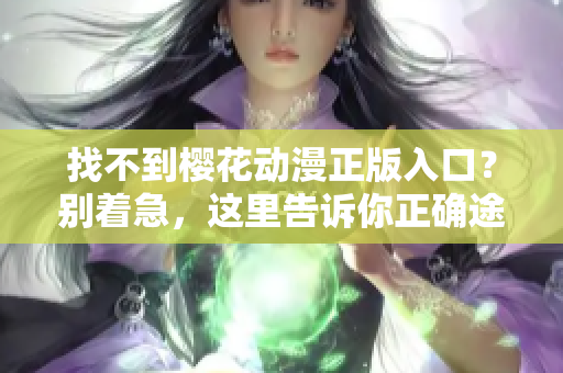找不到樱花动漫正版入口？别着急，这里告诉你正确途径