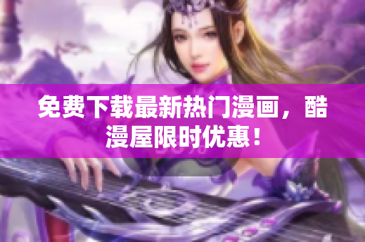 免费下载最新热门漫画，酷漫屋限时优惠！