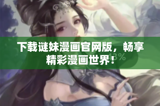 下载谜妹漫画官网版，畅享精彩漫画世界！