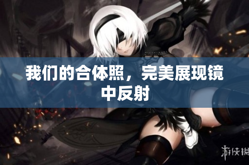 我们的合体照，完美展现镜中反射