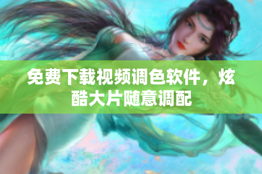 免费下载视频调色软件，炫酷大片随意调配