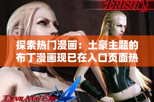 探索热门漫画：土豪主题的布丁漫画现已在入口页面热卖